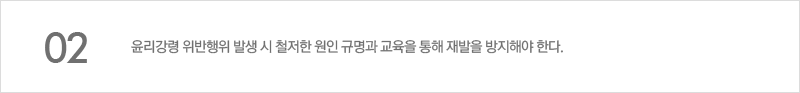 윤리강령 위반행위 발생 시 철저한 원인 규명과 교육을 통해 재발을 방지해야 한다.