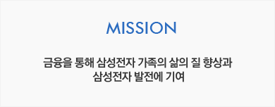 MISSION - 금융을 통해 삼성전자 가족의 삶의 질 향상과 삼성전자 발전에 기여